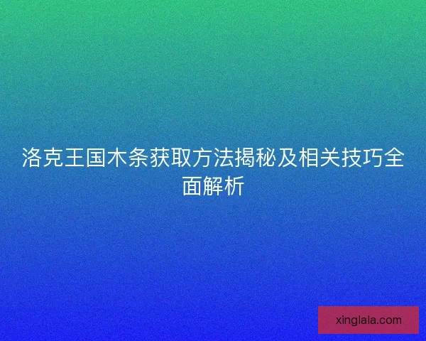 洛克王国木条获取方法揭秘及相关技巧全面解析