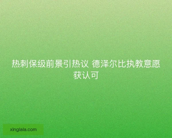 热刺保级前景引热议 德泽尔比执教意愿获认可