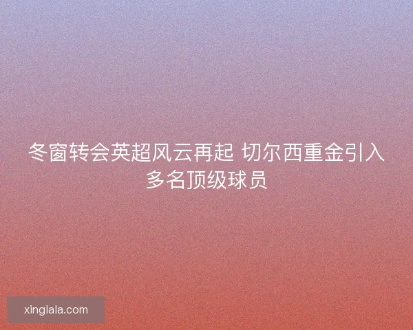 冬窗转会英超风云再起 切尔西重金引入多名顶级球员